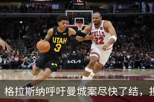 格拉斯纳呼吁曼城案尽快了结，担忧英超诚信受损