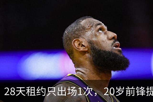 28天租约只出场1次，20岁前锋提前回到母队